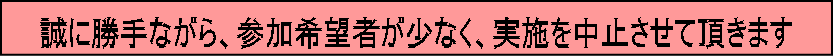 誠に勝手ながら、参加希望者が少なく、実施を中止させて頂きます 