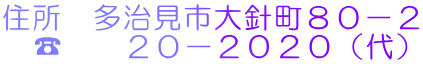 住所　多治見市大針町８０－２ 　☎　　２０－２０２０（代） 