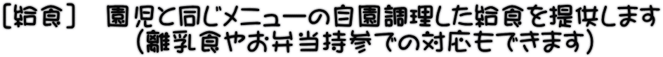 ［給食］　園児と同じメニューの自園調理した給食を提供します 　　　　　(離乳食やお弁当持参での対応もできます)