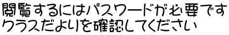 閲覧するにはパスワードが必要です クラスだよりを確認してください