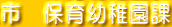 市　保育幼稚園課