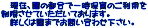 　現在、園の都合で一時保育のご利用を 制限させていただいております。 　詳しくは園までお問い合わせ下さい。