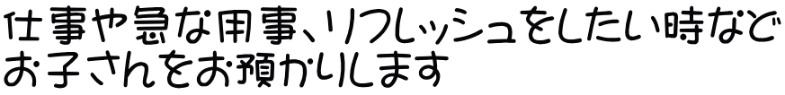 仕事や急な用事、リフレッシュをしたい時など お子さんをお預かりします