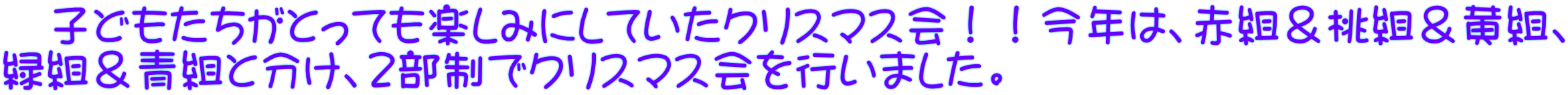 　子どもたちがとっても楽しみにしていたクリスマス会！！今年は、赤組＆桃組＆黄組、 緑組＆青組と分け、２部制でクリスマス会を行いました。