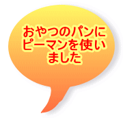 おやつのパンに ピーマンを使い ました